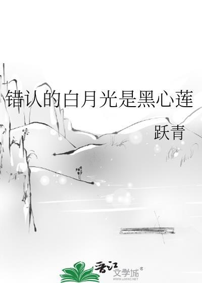错认的白月光是黑心莲跃青