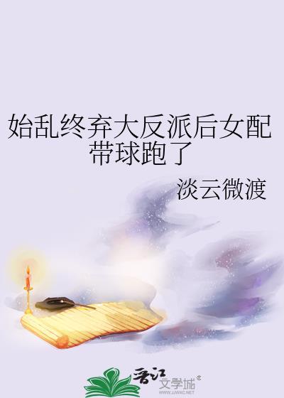 始乱终弃大反派后女配带球跑了免费阅读笔趣阁