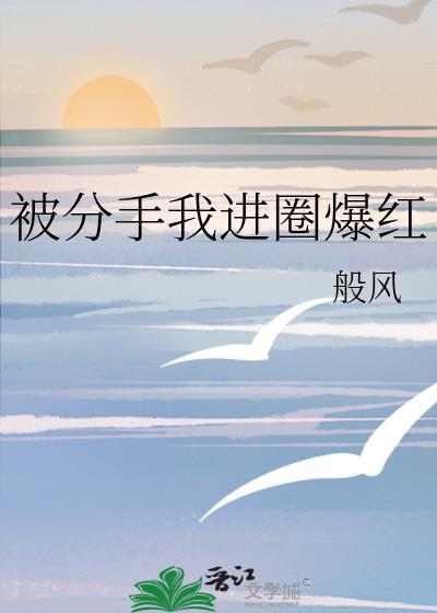 分手后我爆红娱乐圈全文阅读