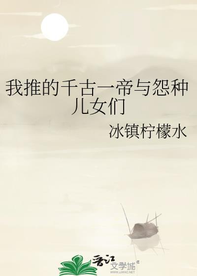 我推的千古一帝与怨种儿女们原名