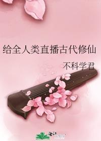 给全人类直播古代修仙 不科学君
