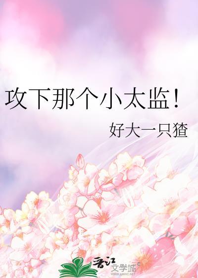 攻下那个小太监 笔趣阁