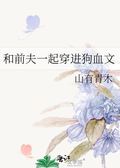 前夫一起穿进狗血文