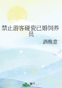 禁止游客碰瓷已婚饲养员酒晚意