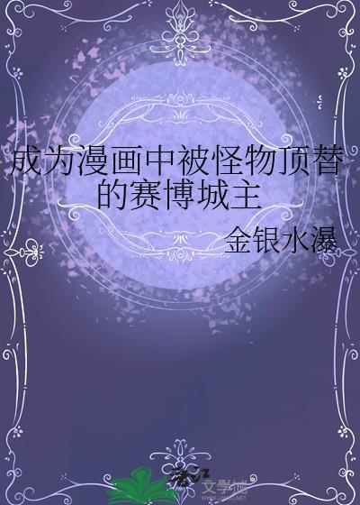 成为漫画中被怪物顶替的赛博城主txt