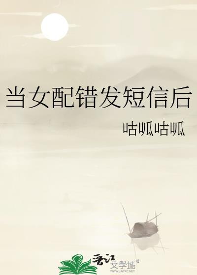 当女配错发短信后笔趣阁