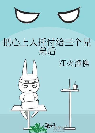 把心上人托付给三个兄弟后by江火渔樵