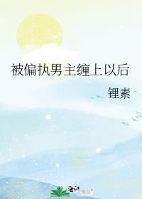 被偏执男主缠上以后讲了什么