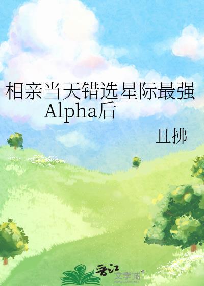 相亲当天错选星际最强Alpha后 且拂 笔趣阁