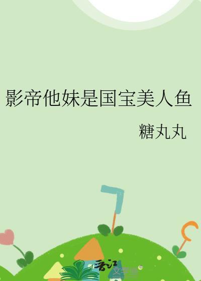 影帝他妹是国宝美人鱼全文