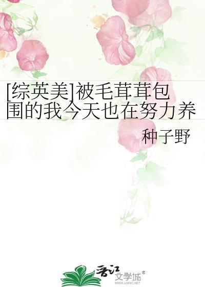 综英美被毛茸茸包围的我今天也在努力养家免费