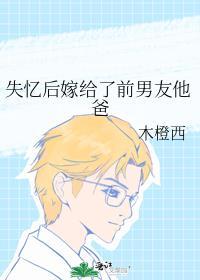 失忆后嫁给了前男友他爸结局