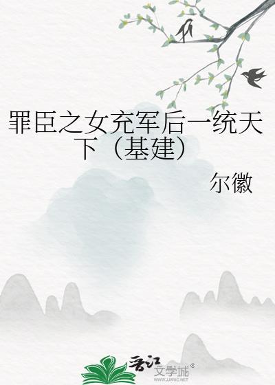 罪臣之女充军后一统天下(基建)笔趣阁