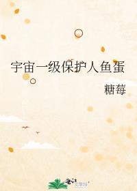 宇宙一级保护人鱼蛋番外