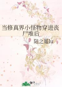 当修真界小怪物穿进丧尸堆后全文免费阅读
