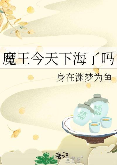魔王今天下海了吗免费阅读最新章节更新内容
