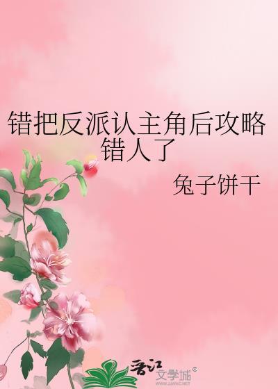错把反派认主角后攻略错人了作者兔子饼干