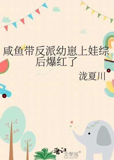 咸鱼带反派幼崽上娃综后爆红了泷夏川