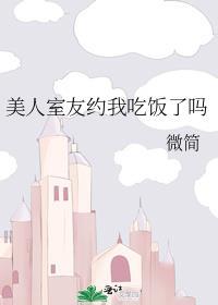 美人室友约我吃饭了吗?