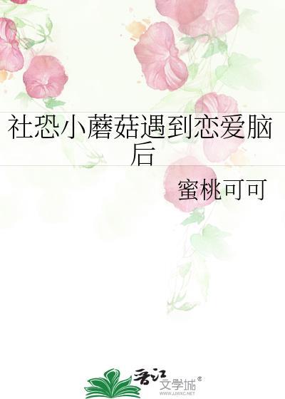 社恐小蘑菇遇到恋爱脑后百度