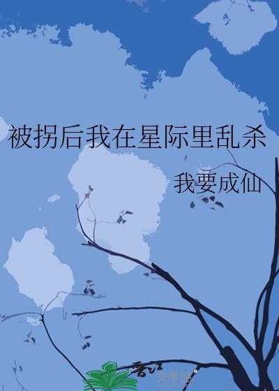 被拐后我在星际里乱杀笔趣