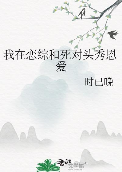 我在恋综和死对头秀恩爱百度