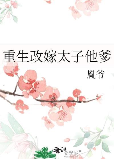 重生改嫁太子他爹番外