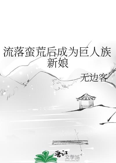 流落蛮荒后成为巨人族新娘全文免费阅读