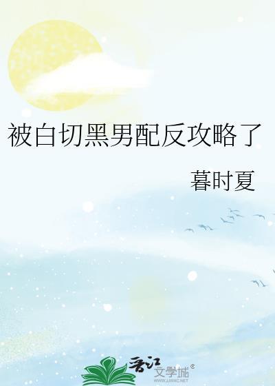 被白切黑男配反攻略了暮时夏免费阅读