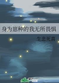 身为崽种的我无所畏惧最新章节更新内容介绍
