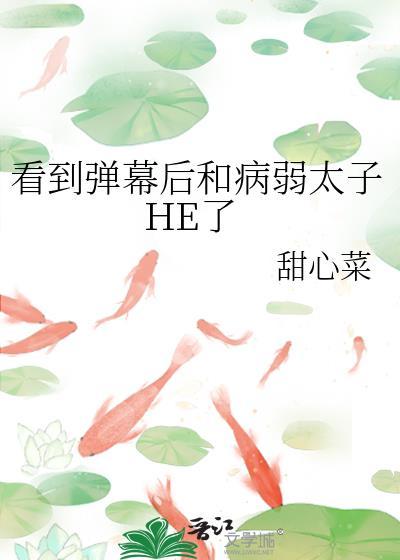 看到弹幕后和病弱太子he了免费观看