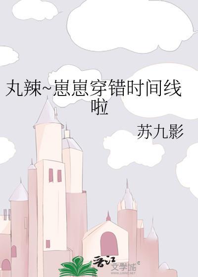 丸辣崽崽穿错时间线啦苏九影