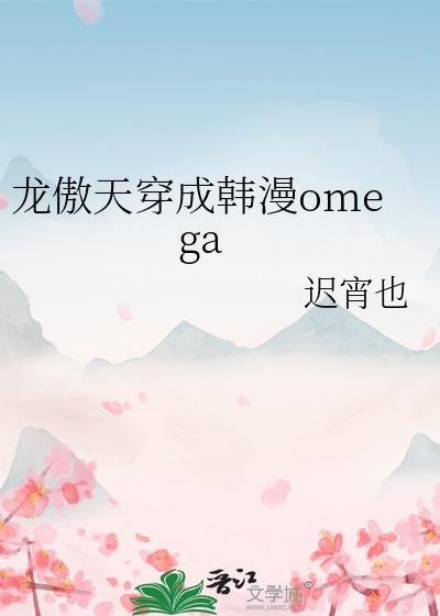 龙傲天穿成韩漫omega 迟宵也 笔趣阁