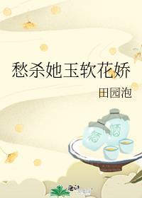 愁杀她玉软花娇田园泡免费阅读
