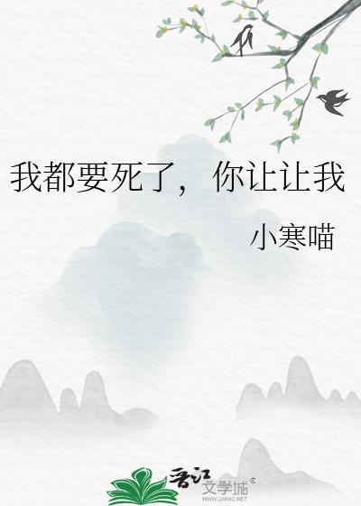 我都要死了你让让我全文阅读