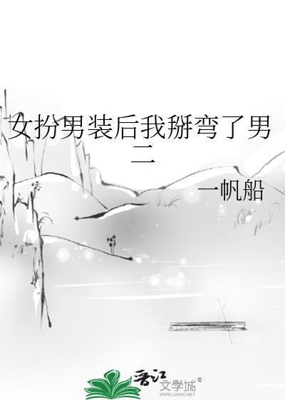 女扮男装后我掰弯了男二一帆船免费阅读