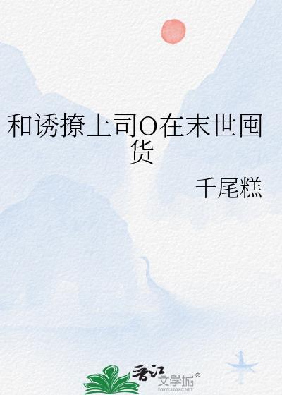 和诱撩上司o在末世囤货免费阅读