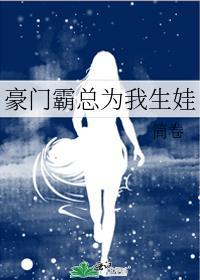 豪门霸总为我生娃 简卷 笔趣阁