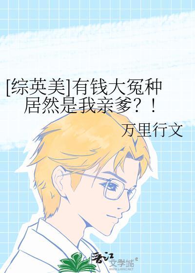 综英美有钱大冤种居然是我亲爹TXT