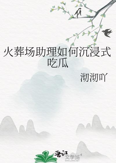火葬场助理如何沉浸式吃瓜无弹窗