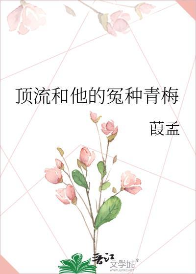 顶流和他的冤种青梅作者葭孟番外