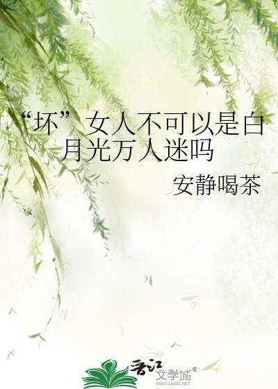 坏女人不可以是白月光万人迷吗TXT