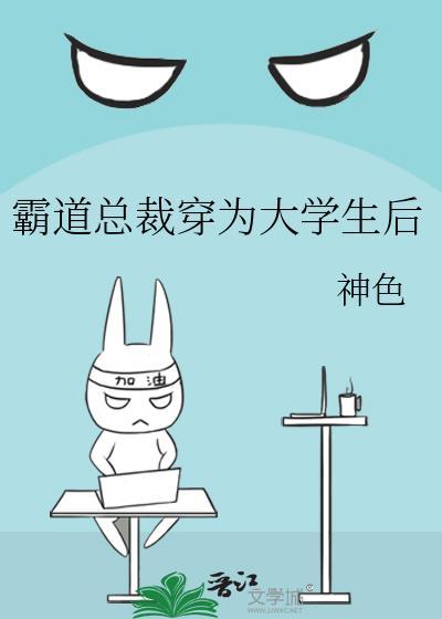 霸道总裁穿为大学生后神色