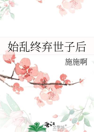 始乱终弃世子后施施啊