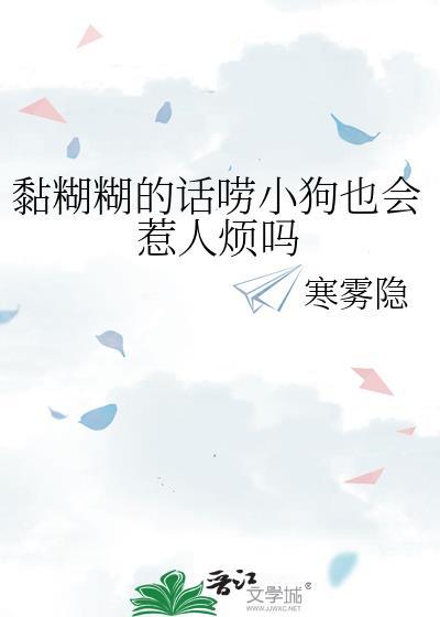 黏糊糊的话唠小狗也会惹人烦吗by