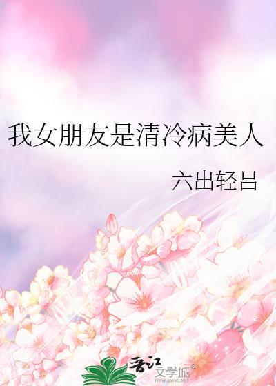 我女朋友是清冷病美人免费阅读