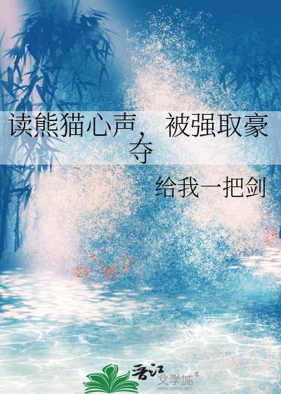读熊猫心声被强取豪夺之后全文阅读