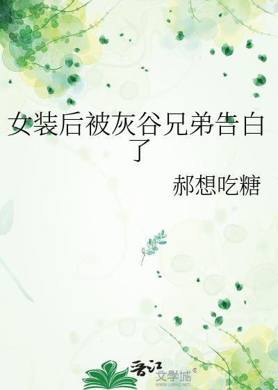 女装后被灰谷兄弟告白了作者郝想吃糖
