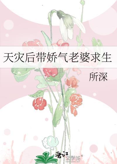 天灾后带着娇气老婆求生晋江