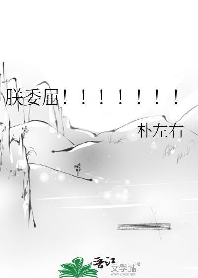 朕委屈!!!!!!!朴左右笔趣阁